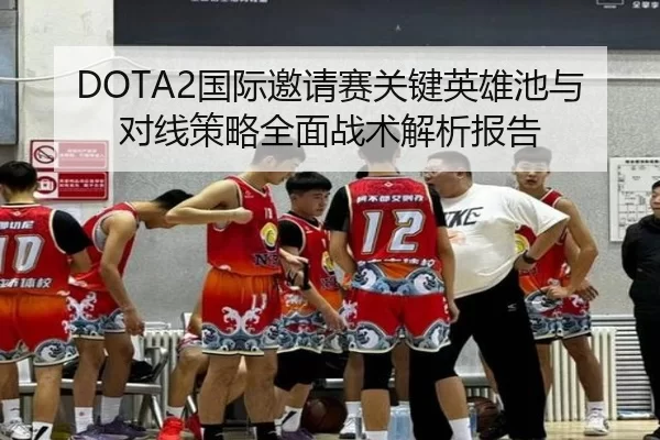 DOTA2国际邀请赛关键英雄池与对线策略全面战术解析报告