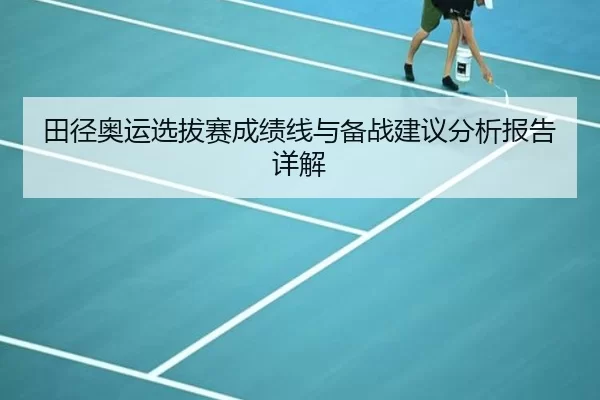 田径奥运选拔赛成绩线与备战建议分析报告详解