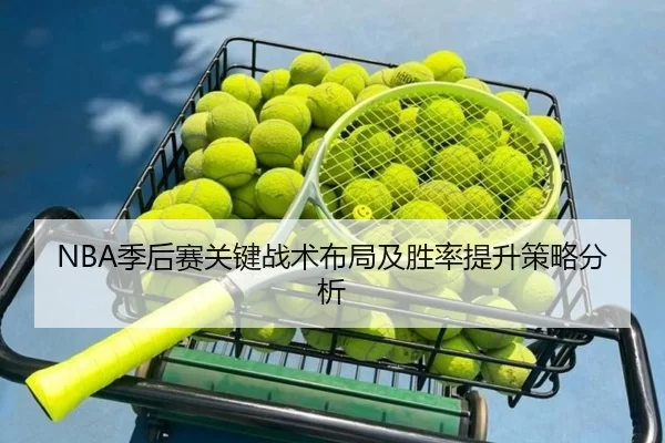 NBA季后赛关键战术布局及胜率提升策略分析