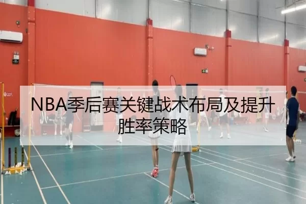 NBA季后赛关键战术布局及提升胜率策略