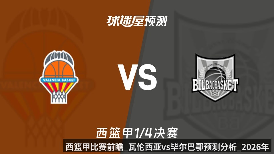 西篮甲比赛前瞻_瓦伦西亚vs毕尔巴鄂预测分析_2026年06月04日_